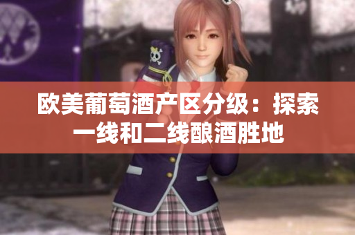 歐美葡萄酒產區(qū)分級：探索一線和二線釀酒勝地
