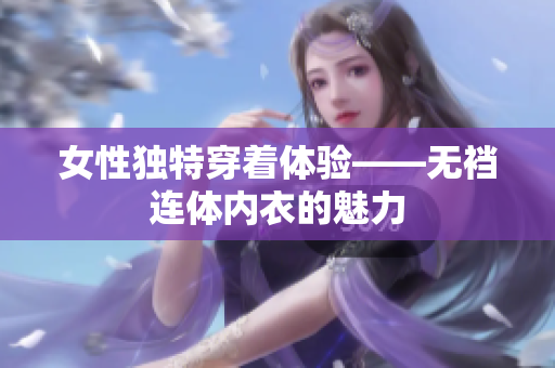 女性獨特穿著體驗——無襠連體內(nèi)衣的魅力