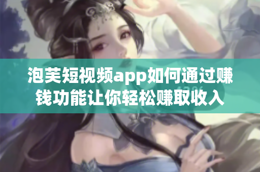 泡芙短視頻app如何通過賺錢功能讓你輕松賺取收入