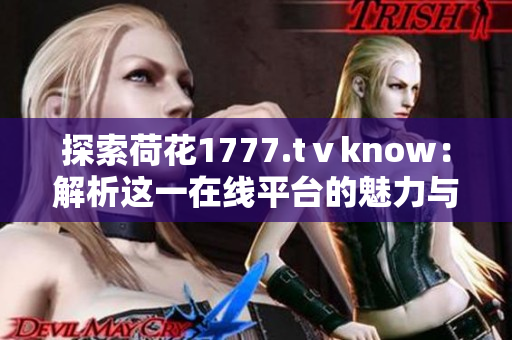 探索荷花1777.tⅴknow：解析這一在線平臺的魅力與功能