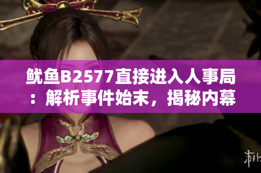 魷魚B2577直接進入人事局：解析事件始末，揭秘內幕真相