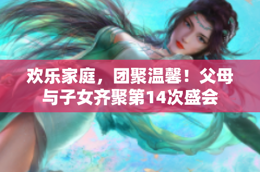 歡樂家庭，團聚溫馨！父母與子女齊聚第14次盛會
