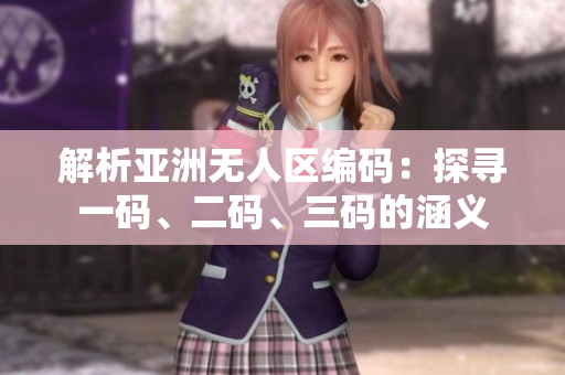 解析亞洲無人區(qū)編碼：探尋一碼、二碼、三碼的涵義