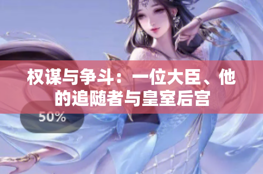 權(quán)謀與爭斗：一位大臣、他的追隨者與皇室后宮