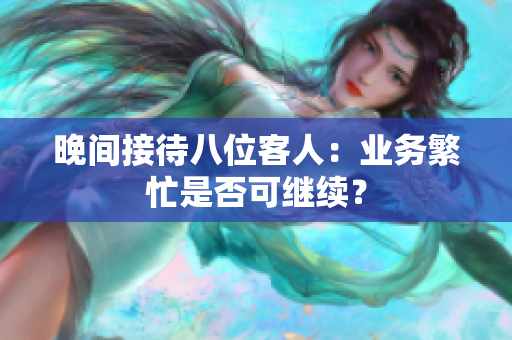 晚間接待八位客人：業(yè)務(wù)繁忙是否可繼續(xù)？