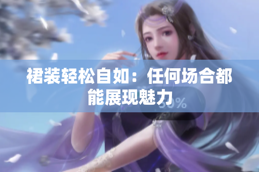 裙裝輕松自如：任何場(chǎng)合都能展現(xiàn)魅力