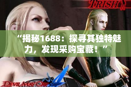“揭秘1688：探尋其獨(dú)特魅力，發(fā)現(xiàn)采購寶藏！”