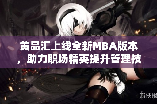 黃品匯上線全新MBA版本，助力職場精英提升管理技能