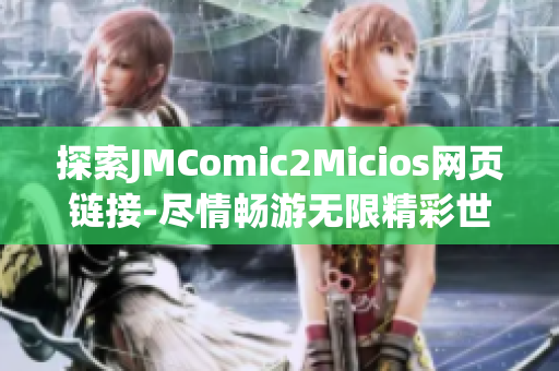 探索JMComic2Micios網(wǎng)頁(yè)鏈接-盡情暢游無(wú)限精彩世界