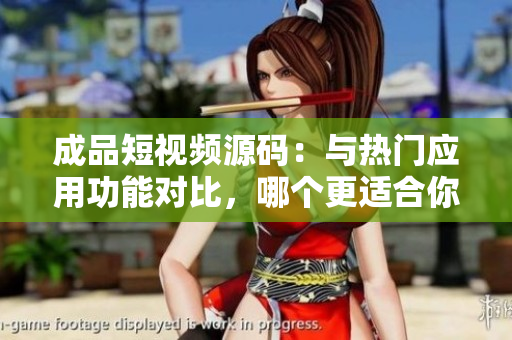 成品短視頻源碼：與熱門應(yīng)用功能對(duì)比，哪個(gè)更適合你？