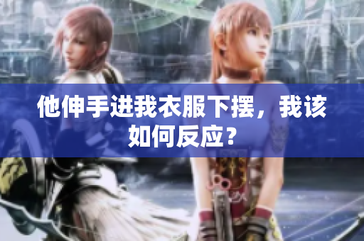 他伸手進(jìn)我衣服下擺，我該如何反應(yīng)？