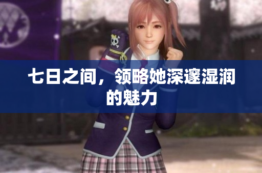 七日之間，領(lǐng)略她深邃濕潤(rùn)的魅力