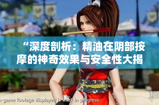 “深度剖析：精油在陰部按摩的神奇效果與安全性大揭秘”