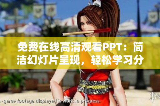 免費(fèi)在線高清觀看PPT：簡(jiǎn)潔幻燈片呈現(xiàn)，輕松學(xué)習(xí)分享