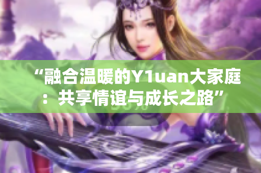 “融合溫暖的Y1uan大家庭：共享情誼與成長之路”