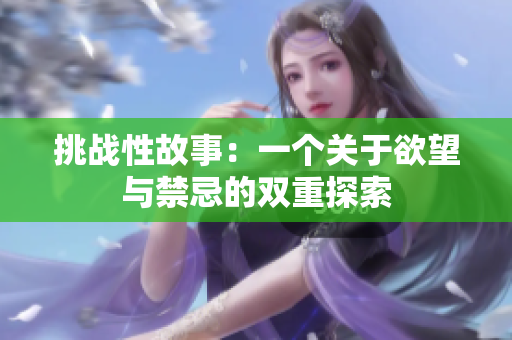 挑戰(zhàn)性故事：一個(gè)關(guān)于欲望與禁忌的雙重探索