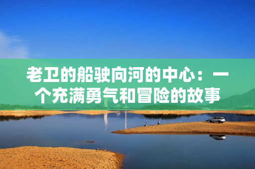 老衛(wèi)的船駛向河的中心：一個充滿勇氣和冒險的故事
