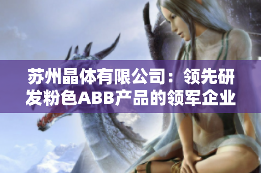 蘇州晶體有限公司：領先研發(fā)粉色ABB產(chǎn)品的領軍企業(yè)