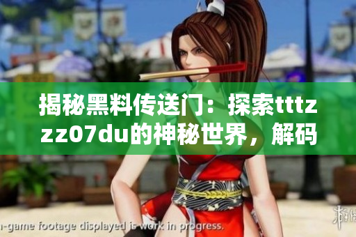 揭秘黑料傳送門：探索tttzzz07du的神秘世界，解碼其背后的故事與秘密