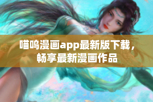 喵嗚漫畫app最新版下載，暢享最新漫畫作品
