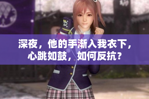 深夜，他的手漸入我衣下，心跳如鼓，如何反抗？