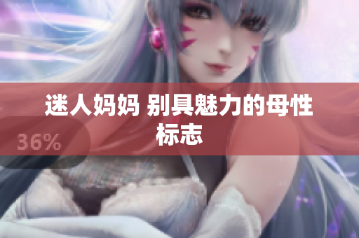 迷人媽媽 別具魅力的母性標志