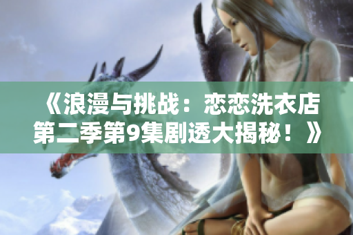 《浪漫與挑戰(zhàn)：戀戀洗衣店第二季第9集劇透大揭秘！》