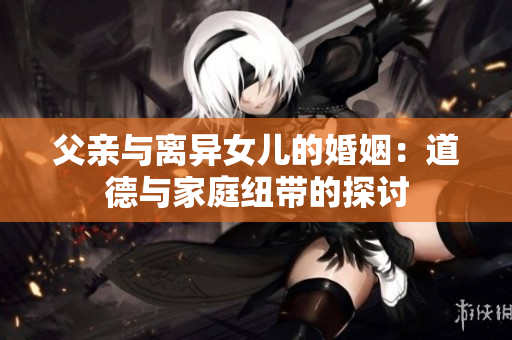 父親與離異女兒的婚姻：道德與家庭紐帶的探討