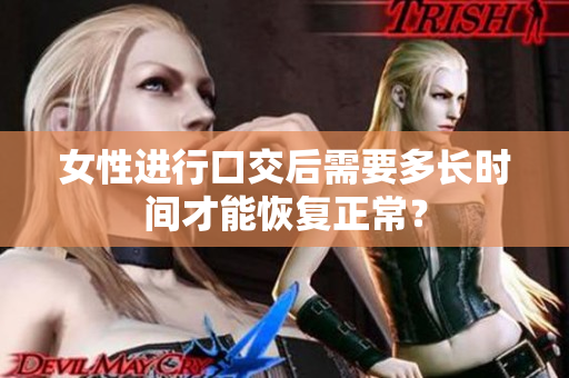 女性進行口交后需要多長時間才能恢復正常？