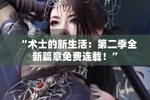 “術(shù)士的新生活：第二季全新篇章免費(fèi)連載！”