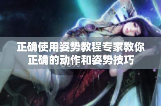 正確使用姿勢教程專家教你正確的動作和姿勢技巧