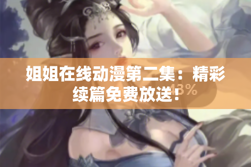 姐姐在線動漫第二集：精彩續(xù)篇免費(fèi)放送！