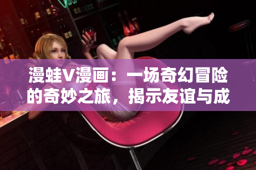漫蛙V漫畫：一場奇幻冒險的奇妙之旅，揭示友誼與成長