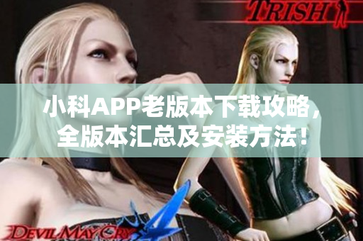 小科APP老版本下載攻略，全版本匯總及安裝方法！