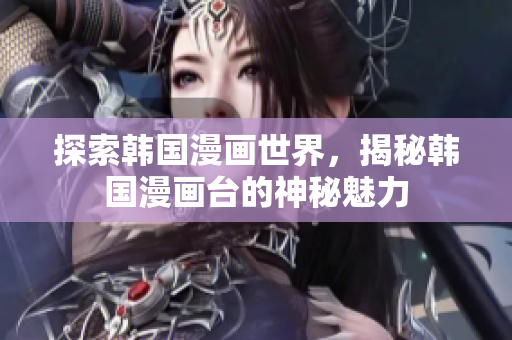 探索韓國漫畫世界，揭秘韓國漫畫臺的神秘魅力