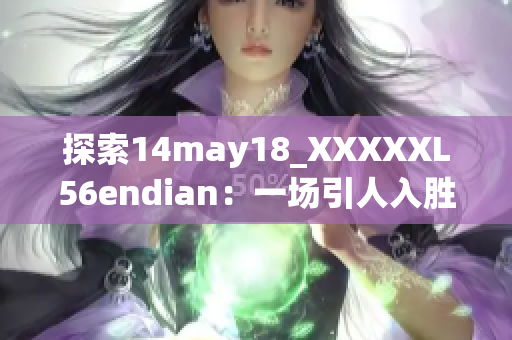 探索14may18_XXXXXL56endian：一場引人入勝的技術(shù)之旅