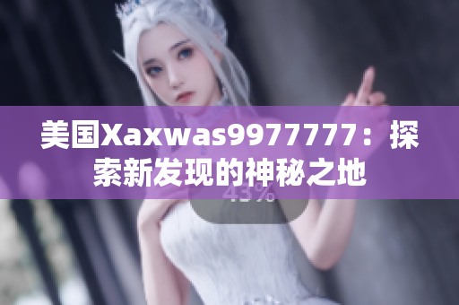 美國Xaxwas9977777：探索新發(fā)現(xiàn)的神秘之地