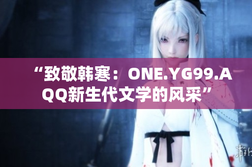 “致敬韓寒：ONE.YG99.AQQ新生代文學的風采”
