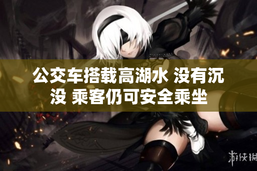 公交車搭載高湖水 沒有沉沒 乘客仍可安全乘坐