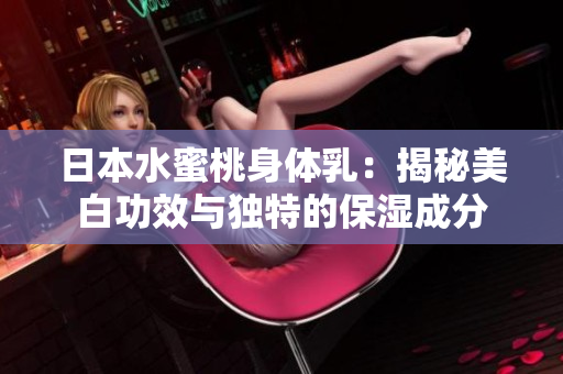 日本水蜜桃身體乳：揭秘美白功效與獨(dú)特的保濕成分
