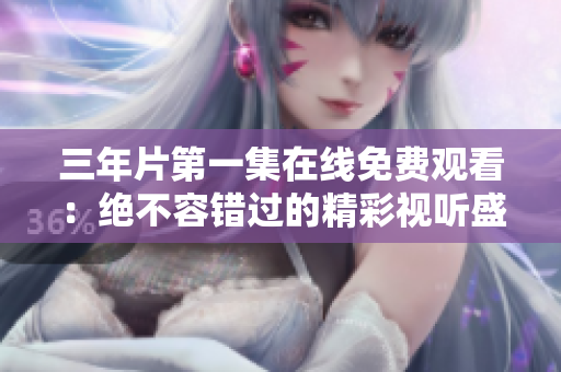 三年片第一集在線免費(fèi)觀看：絕不容錯(cuò)過的精彩視聽盛宴
