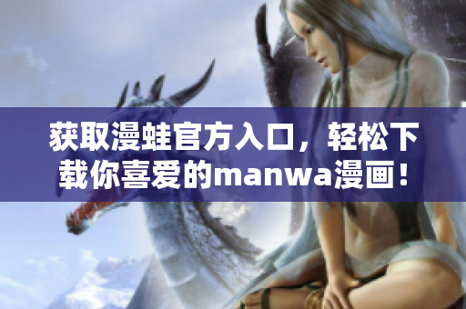 獲取漫蛙官方入口，輕松下載你喜愛的manwa漫畫！