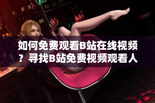 如何免費(fèi)觀看B站在線視頻？尋找B站免費(fèi)視頻觀看人數(shù)的方法