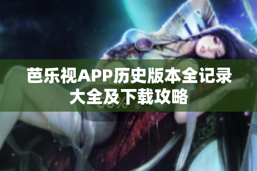 芭樂視APP歷史版本全記錄大全及下載攻略