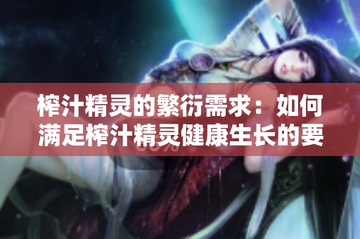 榨汁精靈的繁衍需求：如何滿足榨汁精靈健康生長的要求