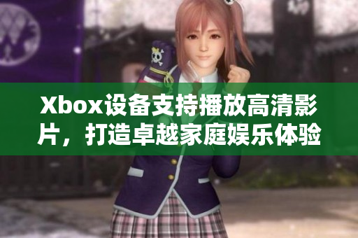 Xbox設(shè)備支持播放高清影片，打造卓越家庭娛樂體驗