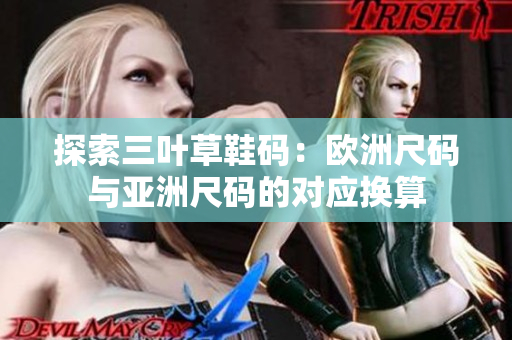 探索三葉草鞋碼：歐洲尺碼與亞洲尺碼的對應(yīng)換算