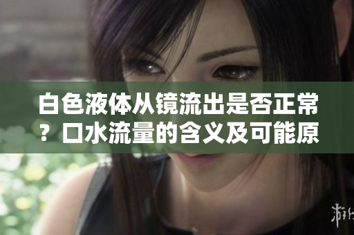 白色液體從鏡流出是否正常？口水流量的含義及可能原因