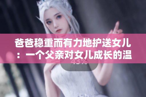 爸爸穩(wěn)重而有力地護(hù)送女兒：一個父親對女兒成長的溫柔陪伴