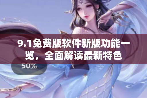 9.1免費(fèi)版軟件新版功能一覽，全面解讀最新特色